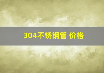 304不锈钢管 价格